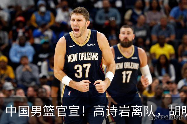 中国男篮官宣！高诗岩离队，胡明轩增补入队，徐杰也在路上？