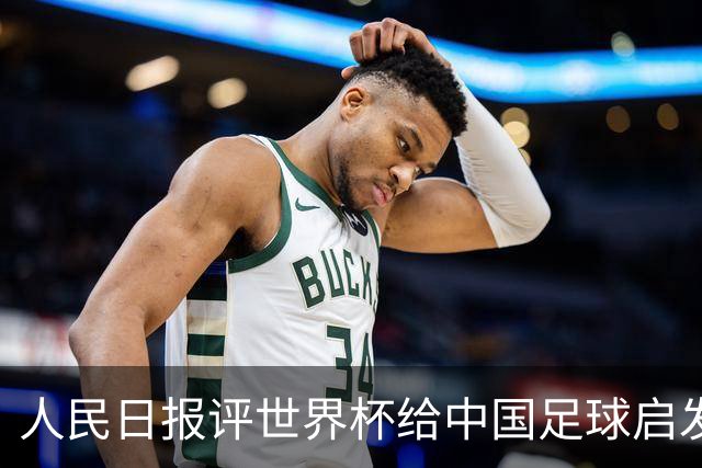 人民日报评世界杯给中国足球启发：已从“球星竞争”升级到“体系竞争”