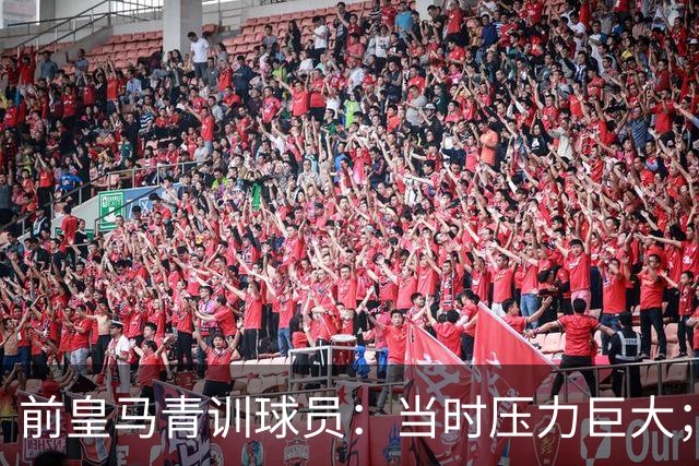 前皇马青训球员：当时压力巨大；我们身边都是世界顶级偶像