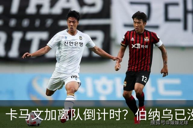 卡马文加离队倒计时？伯纳乌已没他的位置