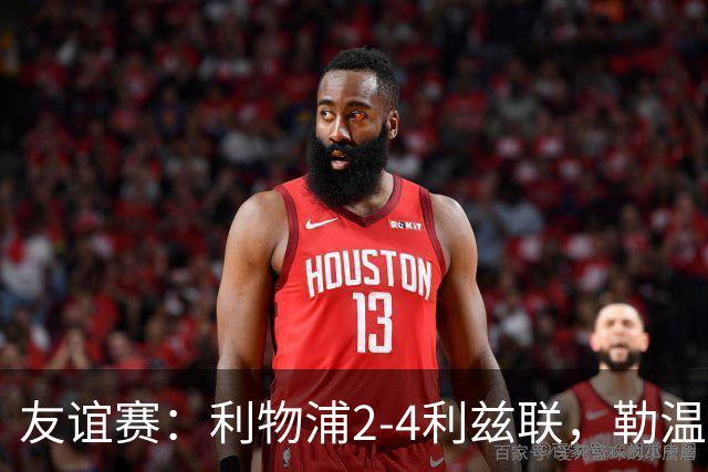 友谊赛：利物浦2-4利兹联，勒温双响，维尔茨破门