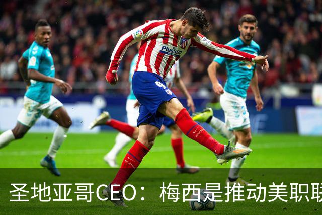 圣地亚哥CEO：梅西是推动美职联发展的第一引擎，第二是世界杯