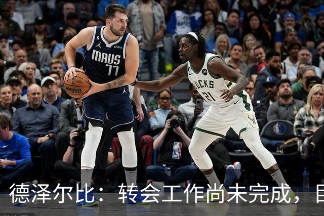 德泽尔比：转会工作尚未完成，目前的目标是加强进攻线