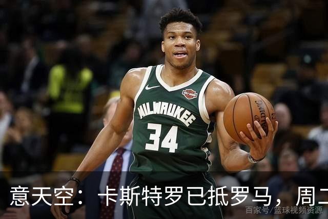 意天空：卡斯特罗已抵罗马，周二体检；多夫比克将租借加盟