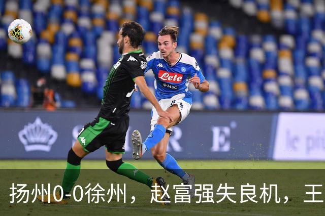扬州0-0徐州，赵富强失良机，王一帆门线解围