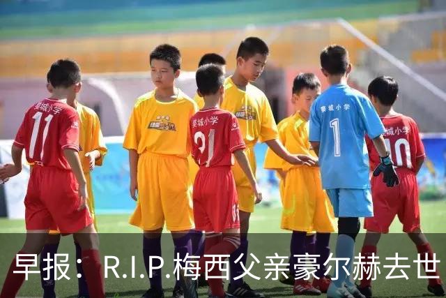 早报：R.I.P.梅西父亲豪尔赫去世，享年68岁