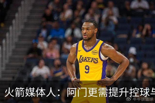 火箭媒体人：阿门更需提升控球与中距离以最大化天赋 三分是其次