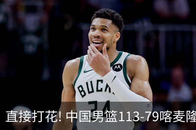 直接打花! 中国男篮113-79喀麦隆! 球员评分：6人满分, 2人中规中矩!