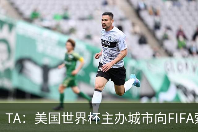 TA：美国世界杯主办城市向FIFA索要承诺款项，后者拒绝置评